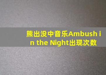 熊出没中音乐Ambush in the Night出现次数